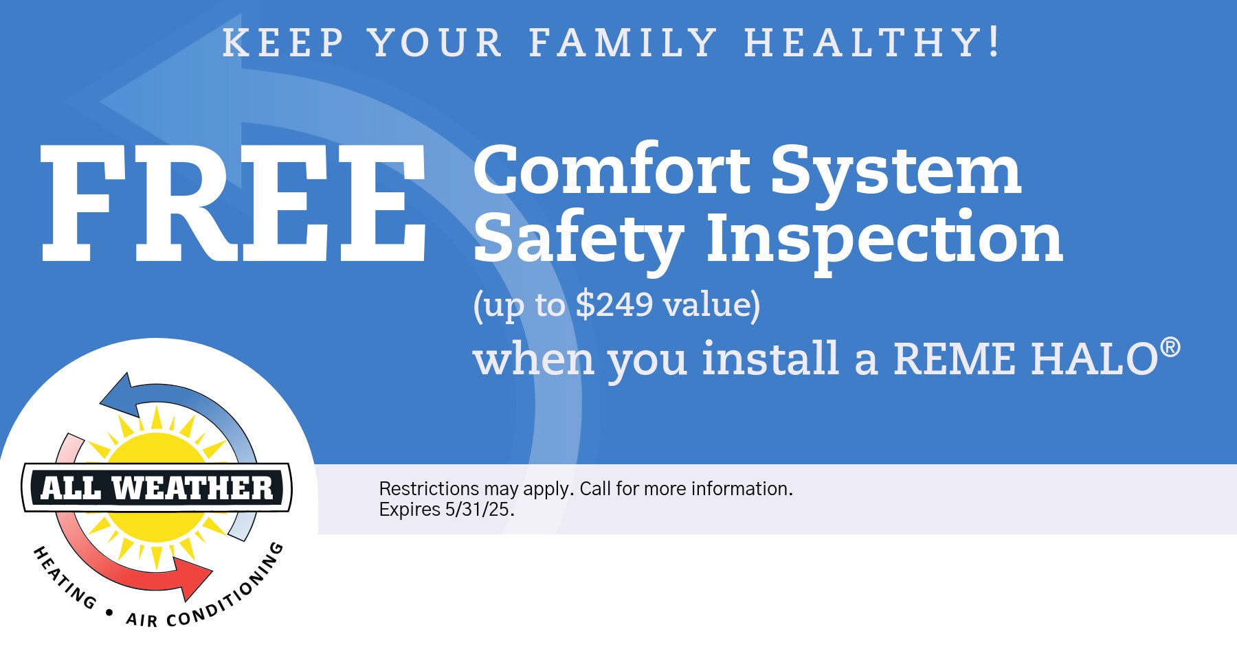 FREE Comfort System Safety Inspection when you install a REME HALO. Expires 05/31/2025.