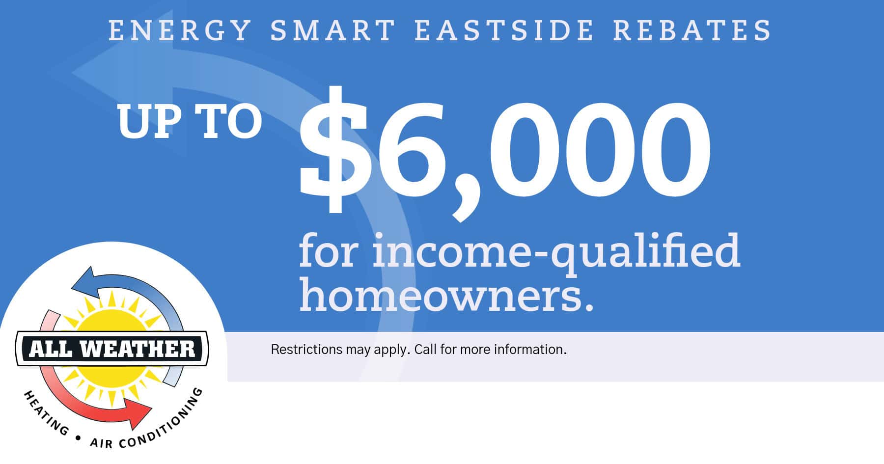 Energy Smart Eastside rebates up to 00 for income-qualified homeowners. Restrictions may apply.